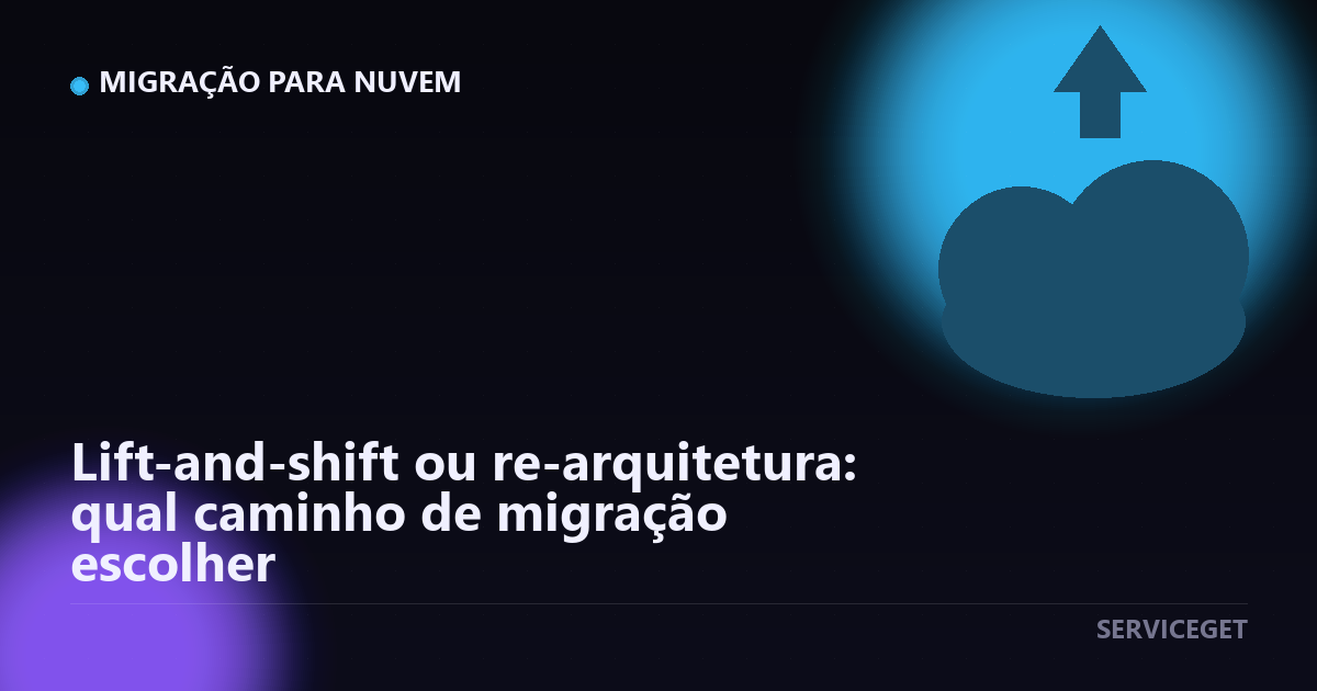 Lift-and-shift ou re-arquitetura: qual caminho de migração escolher