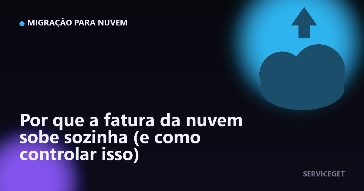 Por que a fatura da nuvem sobe sozinha (e como controlar isso)
